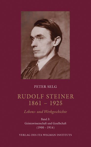 Rudolf Steiner. 1861 – 1925 Lebens- und Werkgeschichte Band 3
